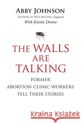 The Walls are Talking: Former Abortion Clinic Workers Tell Their Stories Abby Arthur Johnson 9781586177973 Ignatius Press - książka