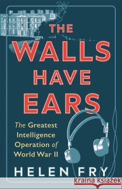 The Walls Have Ears: The Greatest Intelligence Operation of World War II Helen Fry 9780300254853 Yale University Press - książka