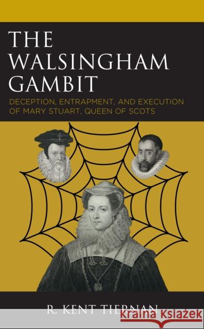 The Walsingham Gambit: Deception, Entrapment, and Execution of Mary Stuart, Queen of Scots R. Kent, Former Vice Chair and Staff Director Tiernan 9781793647023 Lexington Books - książka
