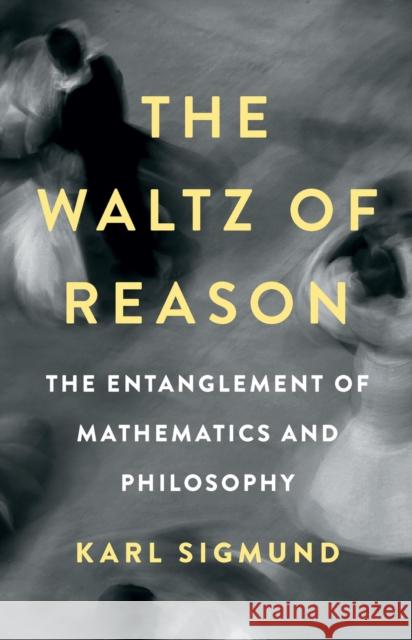 The Waltz of Reason: The Entanglement of Mathematics and Philosophy Karl Sigmund 9781541602694 Basic Books - książka