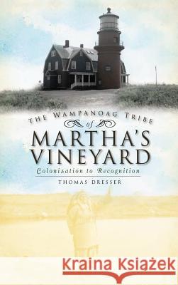 The Wampanoag Tribe of Martha's Vineyard: Colonization to Recognition Thomas Dresser 9781540205605 History Press Library Editions - książka