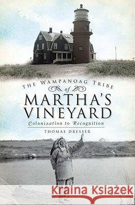 The Wampanoag Tribe of Martha's Vineyard:: Colonization to Recognition Thomas Dresser Tom Dresser 9781609491864 History Press - książka