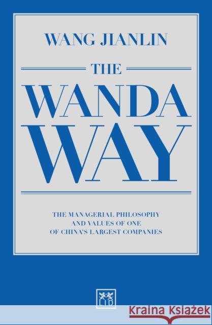 The Wanda Way: The Managerial Philosophy and Values of One of China's Largest Companies Jianlin Wang 9781910649640 LID Publishing - książka