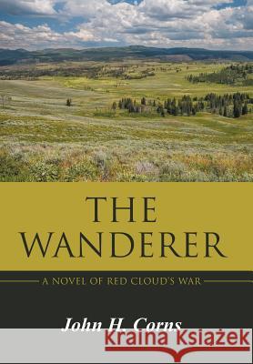 The Wanderer: A Novel of Red Cloud's War John H. Corns 9781491754221 iUniverse - książka