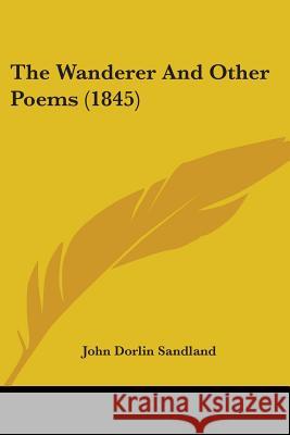 The Wanderer And Other Poems (1845) John Dorli Sandland 9781437345537  - książka