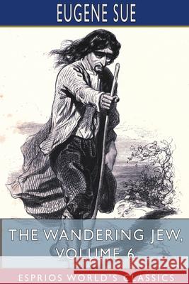 The Wandering Jew, Volume 6 (Esprios Classics) Eugene Sue 9781715590567 Blurb - książka