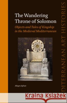 The Wandering Throne of Solomon: Objects and Tales of Kingship in the Medieval Mediterranean Allegra Iafrate 9789004305182 Brill - książka