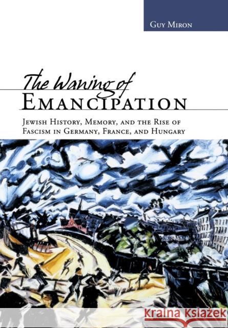 The Waning of Emancipation: Jewish History, Memory, and the Rise of Fascism in Germany, France, and Hungary Miron, Guy 9780814334706 Wayne State University Press - książka