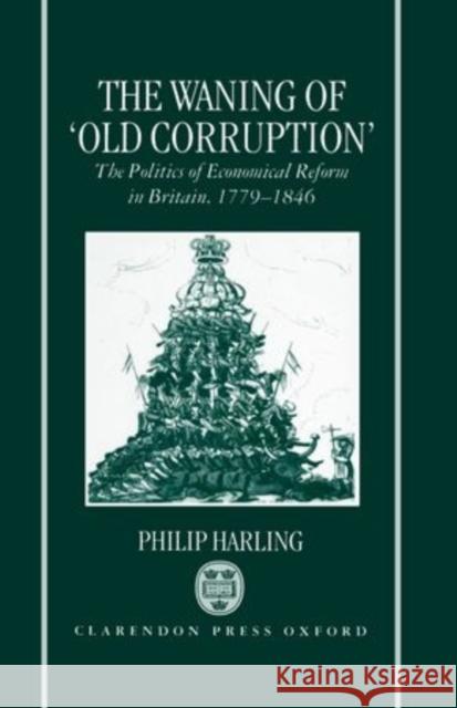 The Waning of Old Corruption: The Politics of Economical Reform in Britain, 1779-1846 Harling, Philip 9780198205760 Clarendon Press - książka