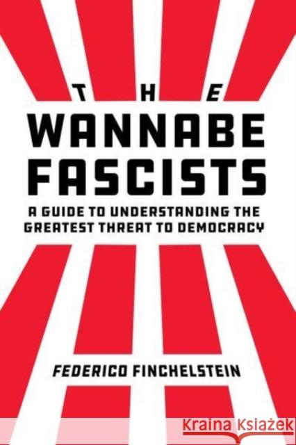 The Wannabe Fascists: A Guide to Understanding the Greatest Threat to Democracy Federico Finchelstein 9780520392496 University of California Press - książka