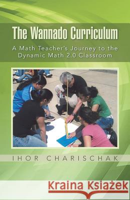 The Wannado Curriculum: A Math Teacher's Journey to the Dynamic Math 2.0 Classroom Ihor Charischak 9781491758144 iUniverse - książka