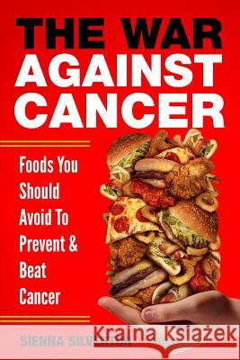 The War Against Cancer: Foods You Should Avoid To Beat Cancer Silverton, Sienna 9781726490412 Createspace Independent Publishing Platform - książka