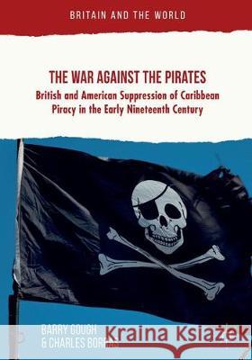 The War Against the Pirates: British and American Suppression of Caribbean Piracy in the Early Nineteenth Century Gough, Barry 9781349595143 Palgrave Macmillan - książka