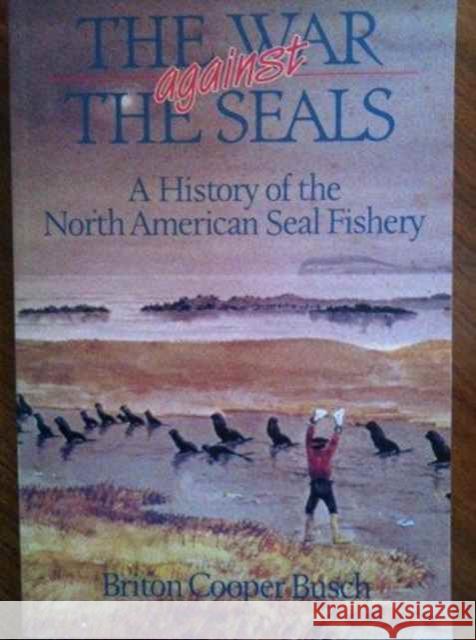 The War Against the Seals: A History of the North American Seal Fishery Briton Cooper Busch 9780773506107 McGill-Queen's University Press - książka