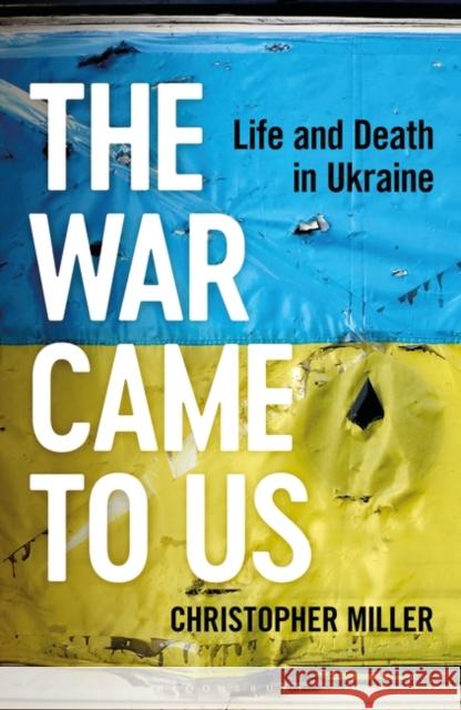 The War Came To Us: Life and Death in Ukraine -- A Waterstones Book of the Year 2023 Christopher Miller 9781399406857 Bloomsbury Publishing PLC - książka
