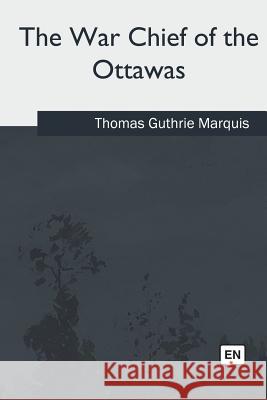 The War Chief of the Ottawas Thomas Guthrie Marquis 9781717343703 Createspace Independent Publishing Platform - książka