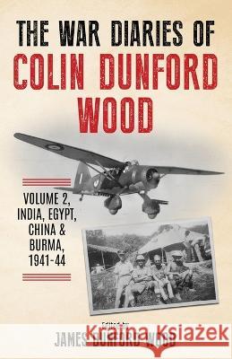 The War Diaries of Colin Dunford Wood, Volume 2: India, Egypt, China & Burma, 1941-44 Colin Dunford Wood James Dunford Wood  9781739266820 Kensington Square - książka