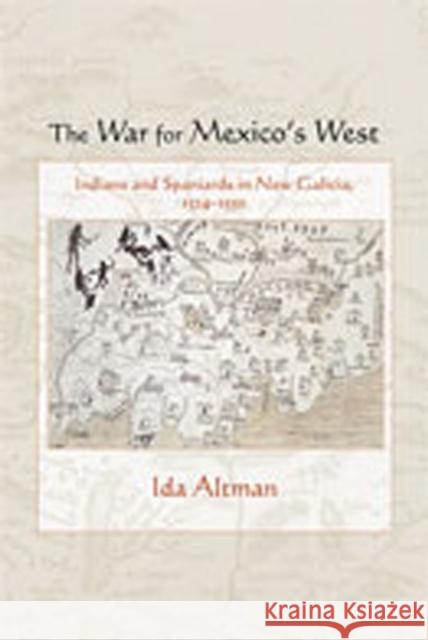 The War for Mexico's West: Indians and Spaniards in New Galicia, 1524-1550 Altman, Ida 9780826344939 University of New Mexico Press - książka