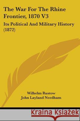 The War For The Rhine Frontier, 1870 V3: Its Political And Military History (1872) Wilhelm Rustow 9781437345704  - książka