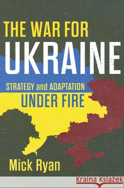 The War for Ukraine: Strategy and Adaptation Under Fire Mick Ryan 9781682479520 US Naval Institute Press - książka