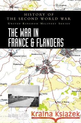 The War in France and Flanders 1939-1940: History of the Second World War: United Kingdom Military Series: Official Campaign History Major L. F. Ellis 9781474537247 Naval & Military Press - książka