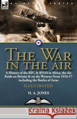The War in the Air-Volume 3: a History of the RFC & RNAS in Africa, the Air Raids on Britain & on the Western Front 1916-17 including the Battles of Arras H A Jones 9781782827832 Leonaur Ltd - książka