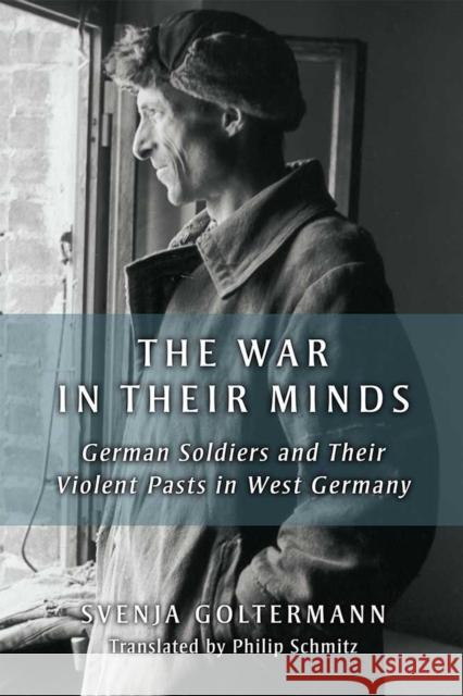 The War in Their Minds: German Soldiers and Their Violent Pasts in West Germany Svenja Goltermann Philip Schmitz 9780472038459 University of Michigan Press - książka