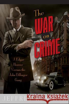 The War on Crime: J. Edgar Hoover Versus the John Dillinger Gang Jeffrey K. Smith 9781500804275 Createspace - książka