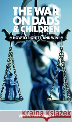 The War on Dads and Children: how to fight it, and win Vincent McGovern 9781839754500 Grosvenor House Publishing Limited - książka