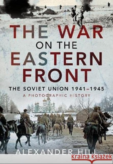 The War on the Eastern Front: The Soviet Union, 1941-1945 - A Photographic History Alexander Hill 9781526786104 Pen & Sword Books Ltd - książka