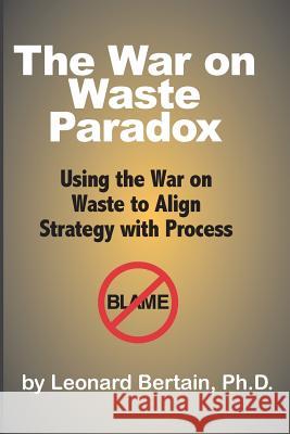 The War on Waste Paradox: Using the War on Waste to Align Strategy with Process Leonard Bertai 9781497511651 Createspace - książka