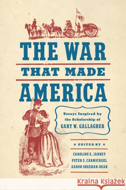 The War That Made America: Essays Inspired by the Scholarship of Gary W. Gallagher Caroline E. Janney Peter S. Carmichael Aaron Sheehan-Dean 9781469678887 University of North Carolina Press - książka