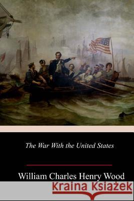 The War With the United States Henry Wood, William Charles 9781984941176 Createspace Independent Publishing Platform - książka