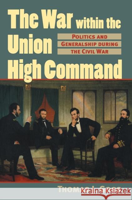 The War Within the Union High Command: Politics and Generalship During the Civil War Goss, Thomas Joseph 9780700612635 University Press of Kansas - książka