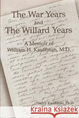 The War Years and The Willard Years: A Memoir of William H. Kauffman, M.D. Nancy Kauffman 9780557013609 Lulu.com - książka