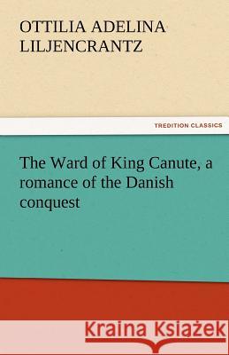 The Ward of King Canute, a romance of the Danish conquest Liljencrantz, Ottilie A. 9783842451667 tredition GmbH - książka