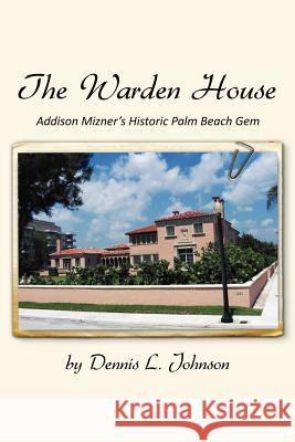 The Warden House: Addison Mizner's Historic Palm Beach Gem Johnson, Dennis 9781453546642 Xlibris Corporation - książka