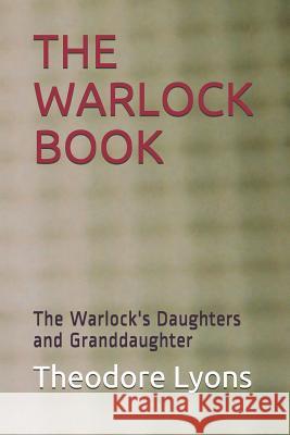 The Warlock Book: The Warlock's Daughters and Granddaughter Theodore Lyons 9781520356105 Independently Published - książka