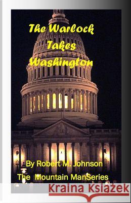 The Warlock Takes Washington: The Mountain Man Series Robert M. Johnson 9781493570959 Createspace - książka