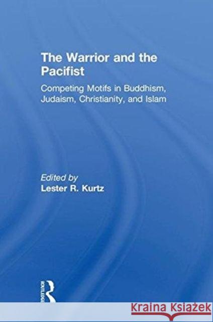 The Warrior and the Pacifist: Competing Motifs in Buddhism, Judaism, Christianity, and Islam Lester R. Kurtz 9781138585430 Routledge - książka