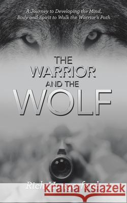 The Warrior and the Wolf: A Journey to Developing the Mind, Body and Spirit to Walk the Warrior's Path Rich Hungerford 9781982290559 Balboa Press Au - książka