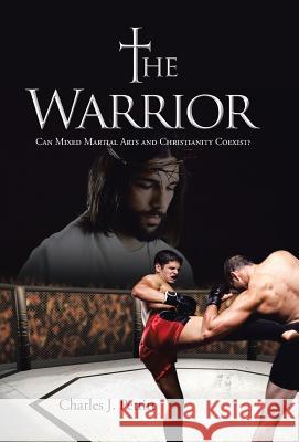 The Warrior: Can Mixed Martial Arts and Christianity Coexist? Charles J. Pettitt 9781490858821 WestBow Press - książka