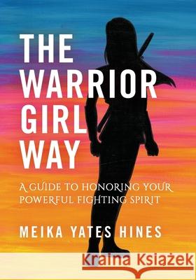 The Warrior Girl Way: A Guide to Honoring Your Powerful Fighting Spirit Meika Yates Hines   9781733010603 Meika Yates Hines - książka