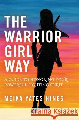 The Warrior Girl Way: A Guide to Honoring Your Powerful Fighting Spirit Meika Yates Hines   9781733010610 Meika Yates Hines - książka