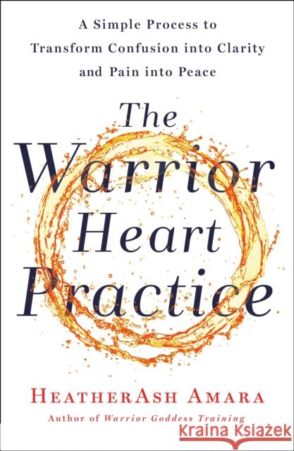 The Warrior Heart Practice: A Simple Process to Transform Confusion into Clarity and Pain into Peace (A Warrior Goddess Book) HeatherAsh Amara 9781250230584 St. Martin's Publishing Group - książka
