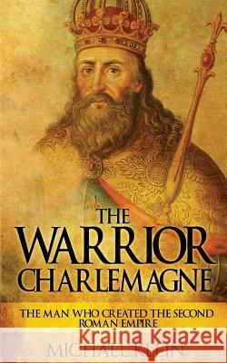The Warrior King Charlemagne: The Man Who Created the Second Roman Empire Michael Klein 9781539373407 Createspace Independent Publishing Platform - książka