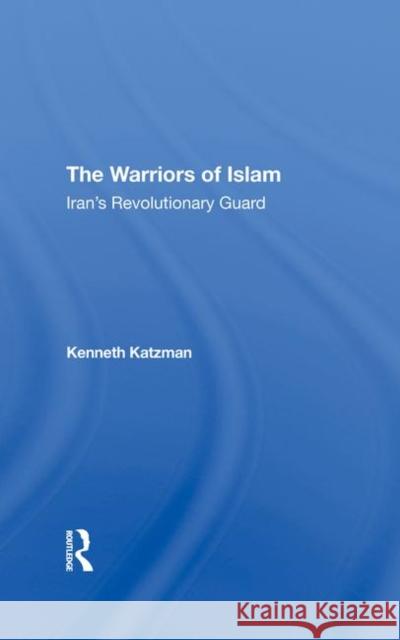 The Warriors of Islam: Iran's Revolutionary Guard Katzman, Kenneth 9780367297138 Taylor and Francis - książka