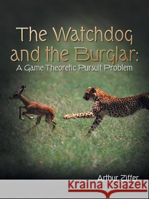 The Watchdog and the Burglar: A Game-Theoretic Pursuit Problem Ziffer, Arthur 9781496954343 Authorhouse - książka