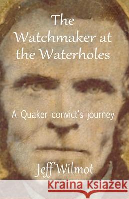 The Watchmaker at the Waterholes: A Quaker convict's journey Jeff Wilmot 9780645229707 Jeffrey Wilmot - książka