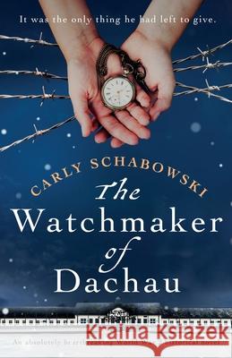 The Watchmaker of Dachau: An absolutely heartbreaking World War 2 historical novel Carly Schabowski 9781838886417 Bookouture - książka